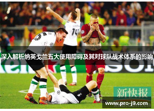 深入解析纳英戈兰五大使用障碍及其对球队战术体系的影响 深入解析纳英戈兰五大使用障碍及其对球队战术体系的影响