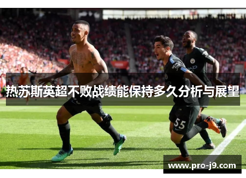 热苏斯英超不败战绩能保持多久分析与展望