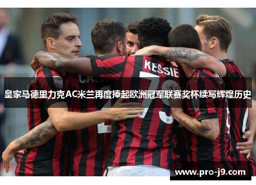 皇家马德里力克AC米兰再度捧起欧洲冠军联赛奖杯续写辉煌历史 皇家马德里力克AC米兰再度捧起欧洲冠军联赛奖杯续写辉煌历史