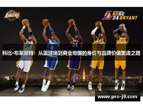 科比·布莱恩特:从篮球场到商业帝国的身价与品牌价值塑造之路 科比·布莱恩特:从篮球场到商业帝国的身价与品牌价值塑造之路