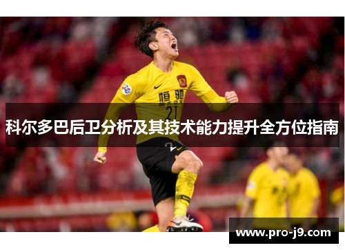 科尔多巴后卫分析及其技术能力提升全方位指南 科尔多巴后卫分析及其技术能力提升全方位指南