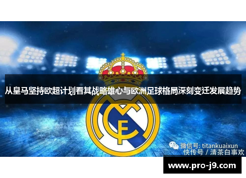 从皇马坚持欧超计划看其战略雄心与欧洲足球格局深刻变迁发展趋势 从皇马坚持欧超计划看其战略雄心与欧洲足球格局深刻变迁发展趋势
