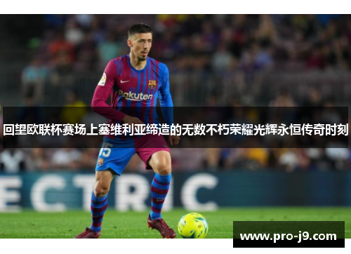 回望欧联杯赛场上塞维利亚缔造的无数不朽荣耀光辉永恒传奇时刻 回望欧联杯赛场上塞维利亚缔造的无数不朽荣耀光辉永恒传奇时刻