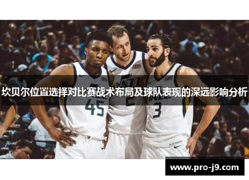坎贝尔位置选择对比赛战术布局及球队表现的深远影响分析 坎贝尔位置选择对比赛战术布局及球队表现的深远影响分析