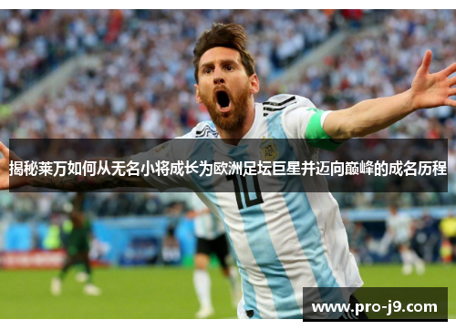 揭秘莱万如何从无名小将成长为欧洲足坛巨星并迈向巅峰的成名历程 揭秘莱万如何从无名小将成长为欧洲足坛巨星并迈向巅峰的成名历程
