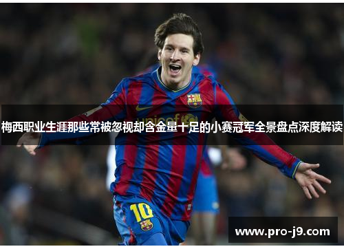 梅西职业生涯那些常被忽视却含金量十足的小赛冠军全景盘点深度解读