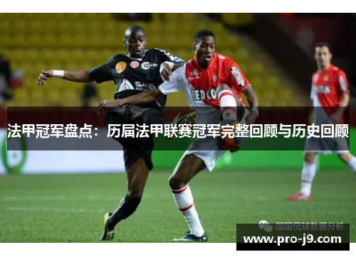 法甲冠军盘点:历届法甲联赛冠军完整回顾与历史回顾 法甲冠军盘点:历届法甲联赛冠军完整回顾与历史回顾