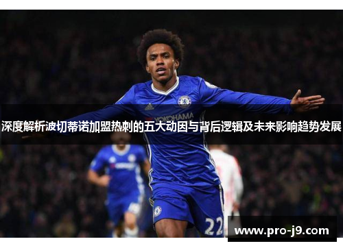 深度解析波切蒂诺加盟热刺的五大动因与背后逻辑及未来影响趋势发展 深度解析波切蒂诺加盟热刺的五大动因与背后逻辑及未来影响趋势发展