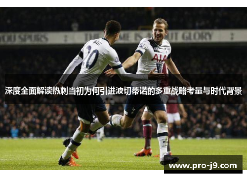 深度全面解读热刺当初为何引进波切蒂诺的多重战略考量与时代背景 深度全面解读热刺当初为何引进波切蒂诺的多重战略考量与时代背景