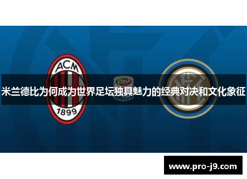 米兰德比为何成为世界足坛独具魅力的经典对决和文化象征