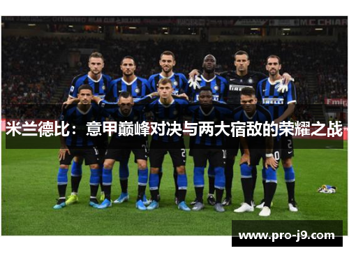 米兰德比:意甲巅峰对决与两大宿敌的荣耀之战 米兰德比:意甲巅峰对决与两大宿敌的荣耀之战