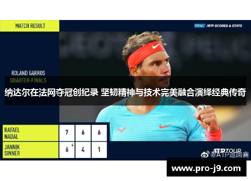 纳达尔在法网夺冠创纪录 坚韧精神与技术完美融合演绎经典传奇 纳达尔在法网夺冠创纪录 坚韧精神与技术完美融合演绎经典传奇