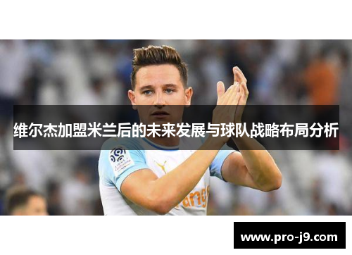 维尔杰加盟米兰后的未来发展与球队战略布局分析 维尔杰加盟米兰后的未来发展与球队战略布局分析