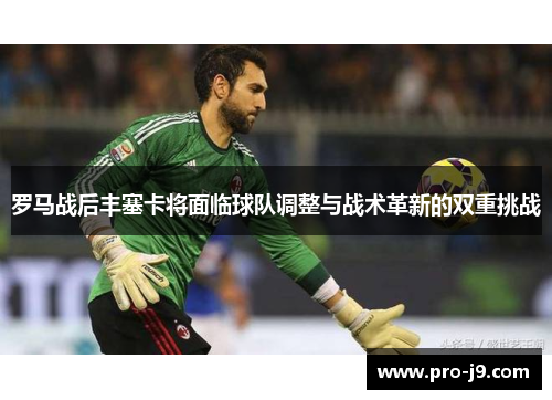 罗马战后丰塞卡将面临球队调整与战术革新的双重挑战 罗马战后丰塞卡将面临球队调整与战术革新的双重挑战