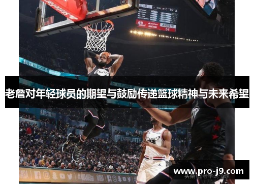 老詹对年轻球员的期望与鼓励传递篮球精神与未来希望 老詹对年轻球员的期望与鼓励传递篮球精神与未来希望