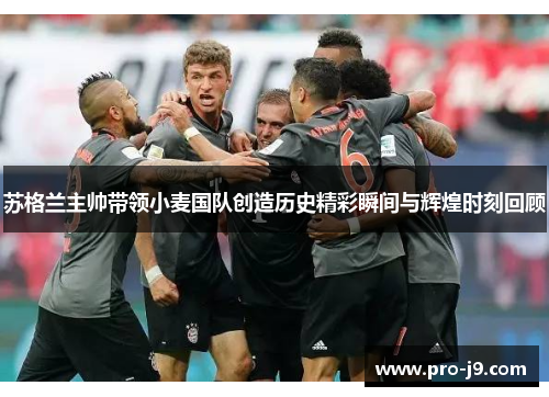 苏格兰主帅带领小麦国队创造历史精彩瞬间与辉煌时刻回顾 苏格兰主帅带领小麦国队创造历史精彩瞬间与辉煌时刻回顾