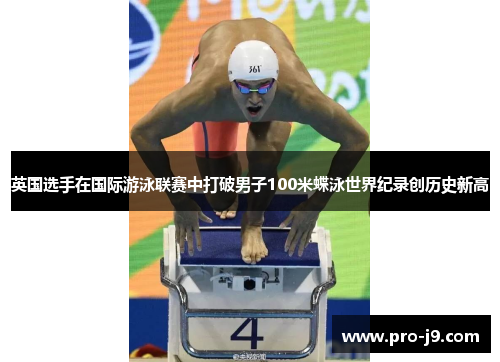 英国选手在国际游泳联赛中打破男子100米蝶泳世界纪录创历史新高 英国选手在国际游泳联赛中打破男子100米蝶泳世界纪录创历史新高