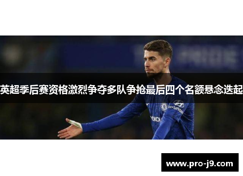 英超季后赛资格激烈争夺多队争抢最后四个名额悬念迭起