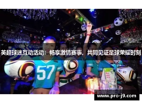 英超球迷互动活动：畅享激情赛事，共同见证足球荣耀时刻