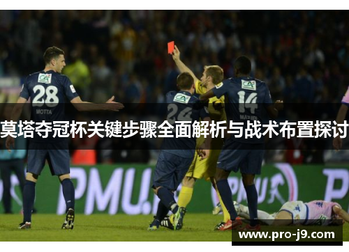 莫塔夺冠杯关键步骤全面解析与战术布置探讨 莫塔夺冠杯关键步骤全面解析与战术布置探讨