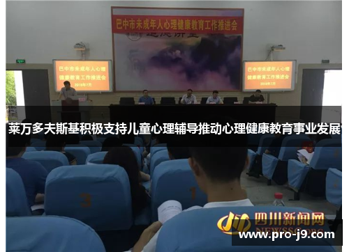 莱万多夫斯基积极支持儿童心理辅导推动心理健康教育事业发展 莱万多夫斯基积极支持儿童心理辅导推动心理健康教育事业发展