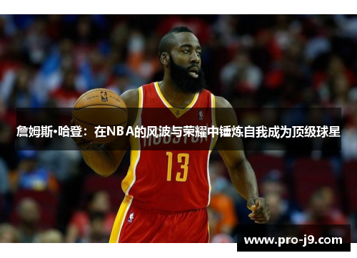 詹姆斯·哈登：在NBA的风波与荣耀中锤炼自我成为顶级球星