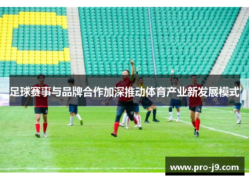 足球赛事与品牌合作加深推动体育产业新发展模式