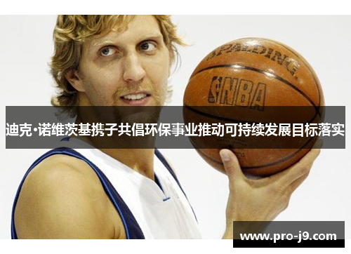 迪克·诺维茨基携子共倡环保事业推动可持续发展目标落实