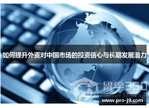 如何提升外资对中国市场的投资信心与长期发展潜力