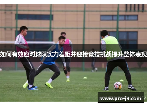 如何有效应对球队实力差距并迎接竞技挑战提升整体表现