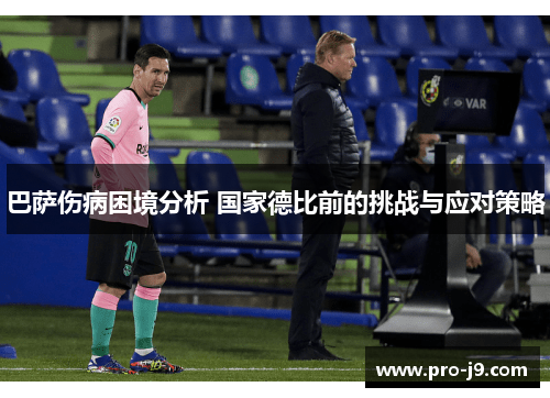 巴萨伤病困境分析 国家德比前的挑战与应对策略 巴萨伤病困境分析 国家德比前的挑战与应对策略