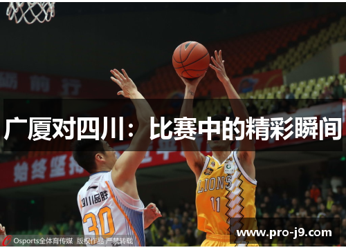 广厦对四川:比赛中的精彩瞬间 广厦对四川:比赛中的精彩瞬间