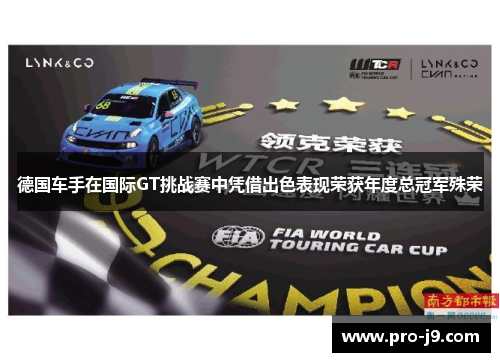 德国车手在国际GT挑战赛中凭借出色表现荣获年度总冠军殊荣 德国车手在国际GT挑战赛中凭借出色表现荣获年度总冠军殊荣