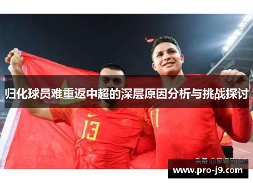归化球员难重返中超的深层原因分析与挑战探讨 归化球员难重返中超的深层原因分析与挑战探讨