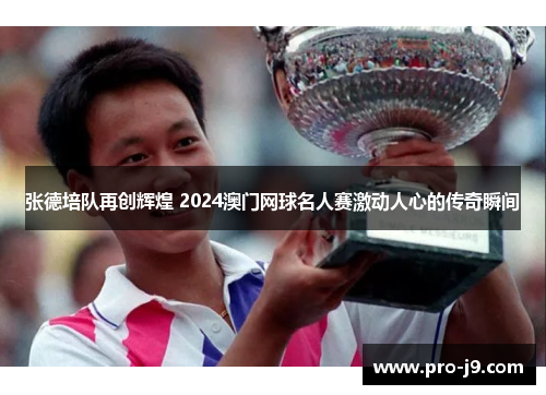 张德培队再创辉煌 2024澳门网球名人赛激动人心的传奇瞬间
