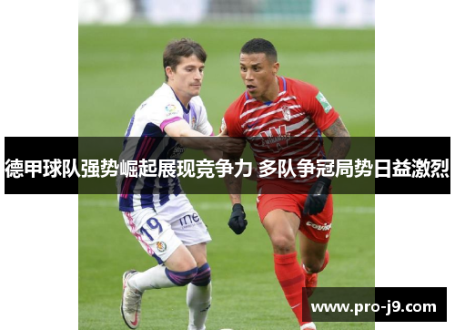 德甲球队强势崛起展现竞争力 多队争冠局势日益激烈 德甲球队强势崛起展现竞争力 多队争冠局势日益激烈