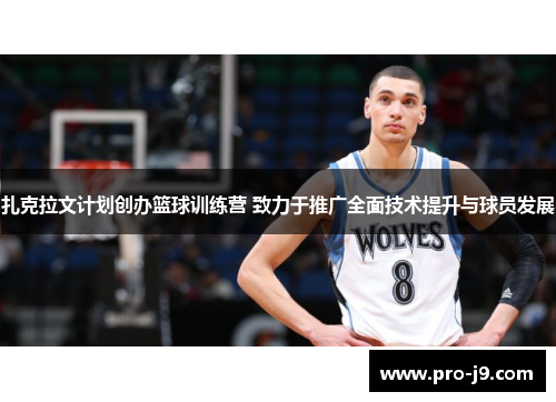 扎克拉文计划创办篮球训练营 致力于推广全面技术提升与球员发展