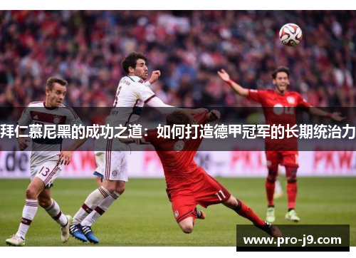 拜仁慕尼黑的成功之道：如何打造德甲冠军的长期统治力