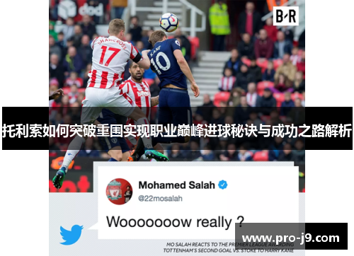 托利索如何突破重围实现职业巅峰进球秘诀与成功之路解析
