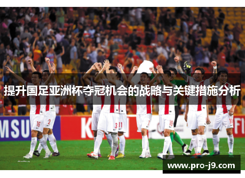 提升国足亚洲杯夺冠机会的战略与关键措施分析