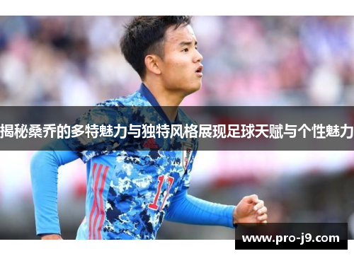 揭秘桑乔的多特魅力与独特风格展现足球天赋与个性魅力