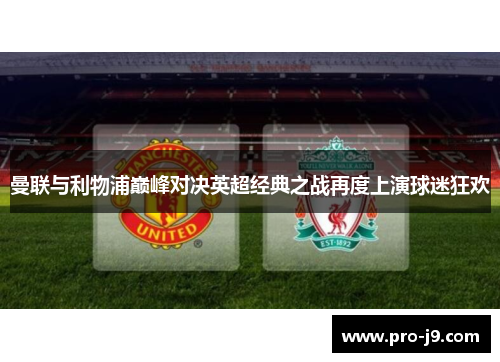 曼联与利物浦巅峰对决英超经典之战再度上演球迷狂欢 曼联与利物浦巅峰对决英超经典之战再度上演球迷狂欢