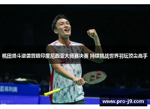 桃田贤斗逆袭晋级印度尼西亚大师赛决赛 持续挑战世界羽坛顶尖高手