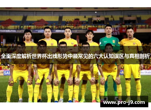 全面深度解析世界杯出线形势中最常见的六大认知误区与真相剖析 全面深度解析世界杯出线形势中最常见的六大认知误区与真相剖析