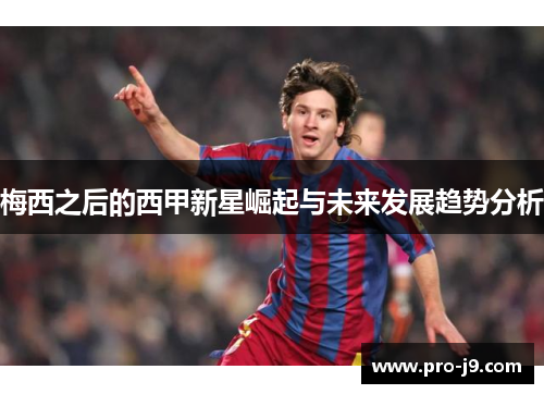 梅西之后的西甲新星崛起与未来发展趋势分析