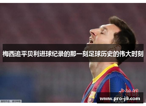 梅西追平贝利进球纪录的那一刻足球历史的伟大时刻