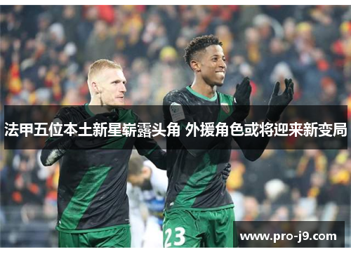 法甲五位本土新星崭露头角 外援角色或将迎来新变局