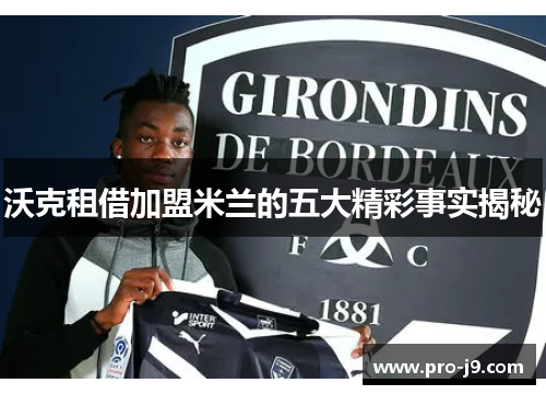 沃克租借加盟米兰的五大精彩事实揭秘