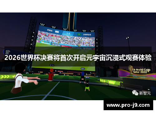 2026世界杯决赛将首次开启元宇宙沉浸式观赛体验