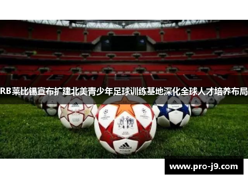 RB莱比锡宣布扩建北美青少年足球训练基地深化全球人才培养布局